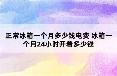 正常冰箱一个月多少钱电费 冰箱一个月24小时开着多少钱